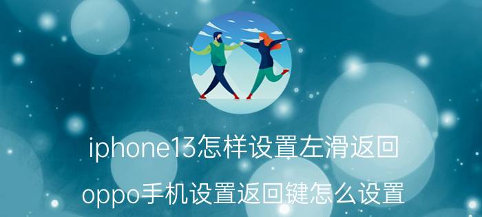 iphone13怎样设置左滑返回 oppo手机设置返回键怎么设置？